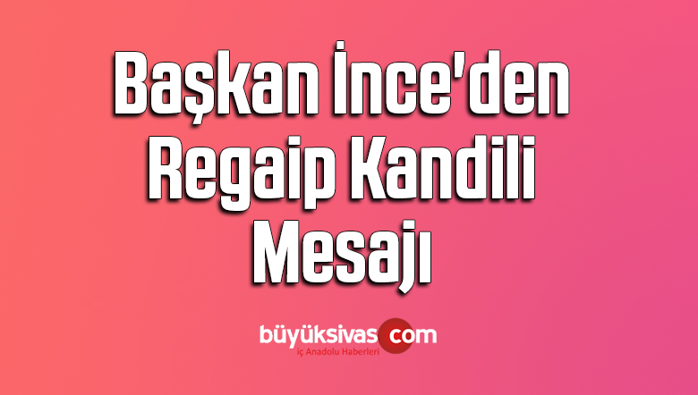 Başkan İnce’den Regaip Kandili Mesajı