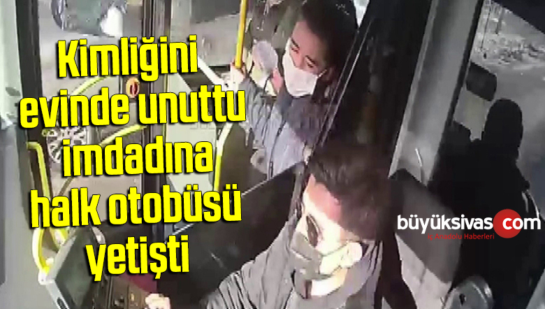 Kimliğini evinde unuttu, imdadına halk otobüsü yetişti