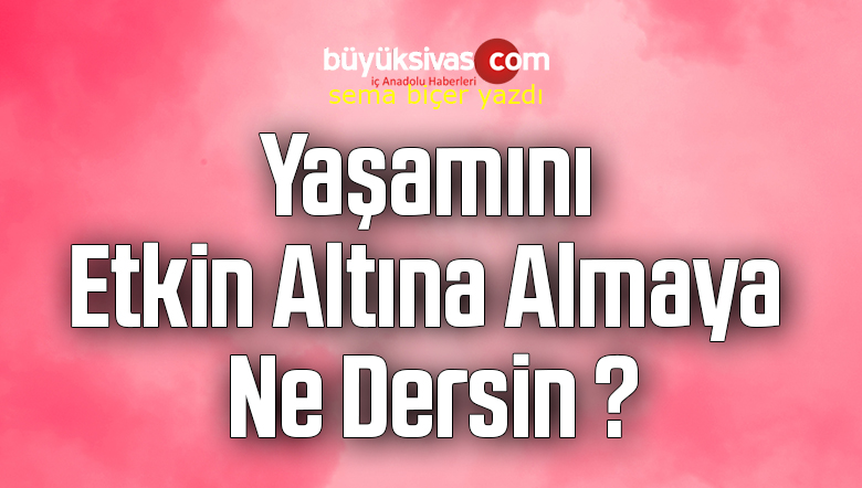 Yaşamını Etkin Altına Almaya Ne Dersin