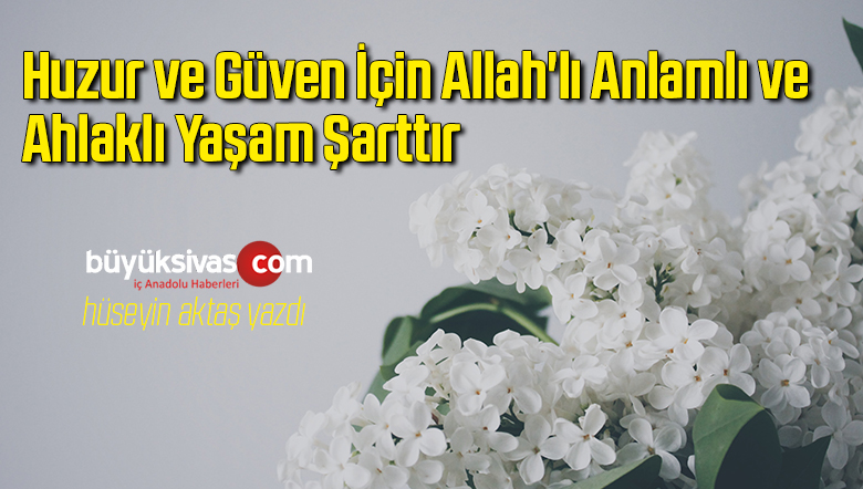 Huzur ve Güven İçin Allah’lı Anlamlı ve Ahlaklı Yaşam Şarttır