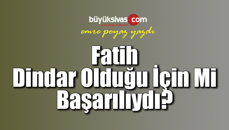 Fatih Dindar Olduğu İçin Mi Başarılıydı?