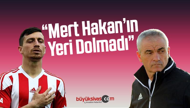 Sivasspor Teknik Direktörü Rıza Çalımbay “Mert Hakan’ın yeri dolmadı”