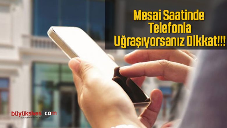 Mesai Saatinde Telefonla Uğraşmak İşten Çıkarılma Sebebi