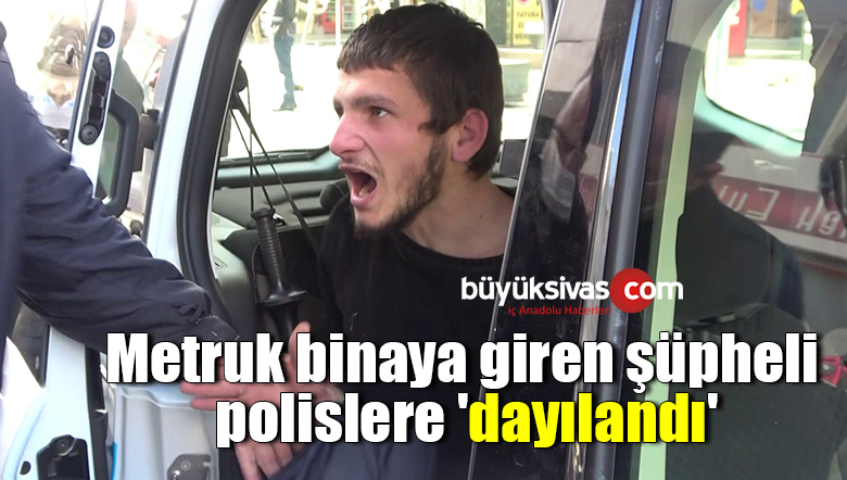 Metruk binaya giren şüpheli, polislere ‘dayılandı’