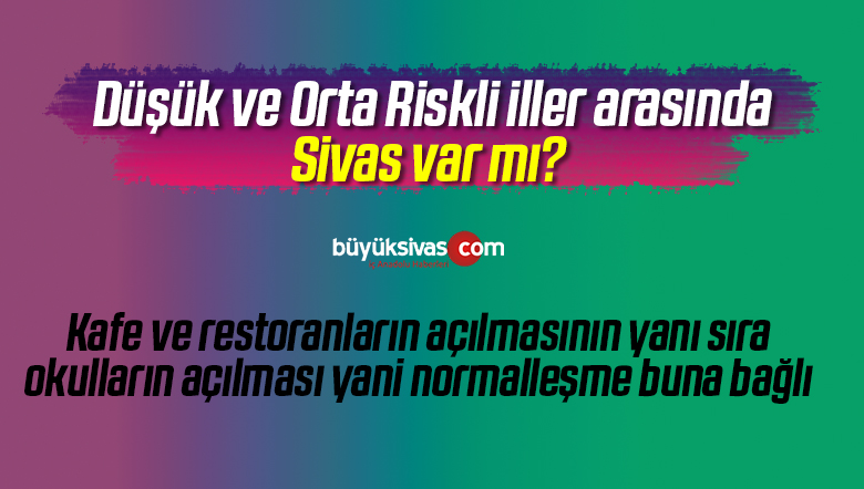 Düşük ve Orta Riskli iller arasında Sivas var mı? Normalleşme buna bağlı