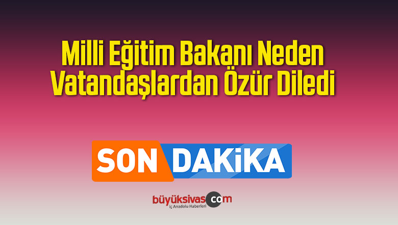 Milli Eğitim Bakanı Ne için Vatandaşlardan Özür Diledi