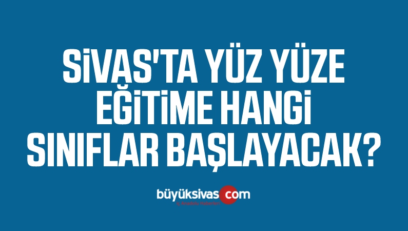 Sivas’ta yüz yüze eğitime hangi sınıflar başlayacak?