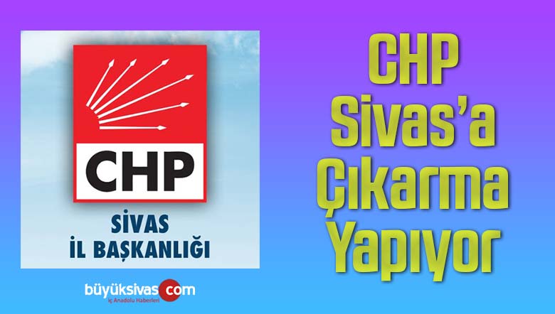 Cumhuriyet Halk Partisi’nde Sivas’a çıkarma! Bölge Sivas’ta toplanacak