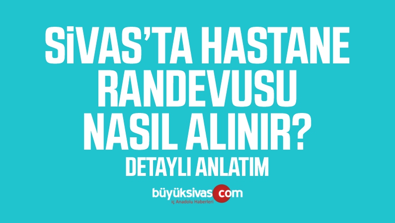 Sivas Hastane Randevusu nasıl alınır? Detaylı anlatım
