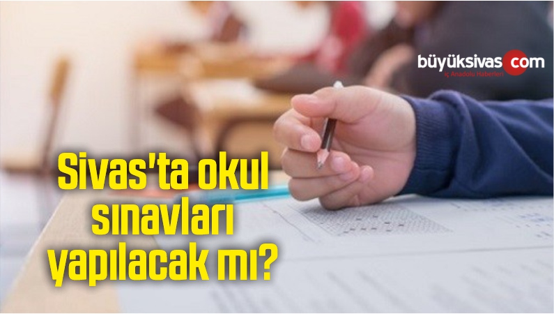 Sivas’ta okul sınavları yapılacak mı? Lise sınavları ne zaman?