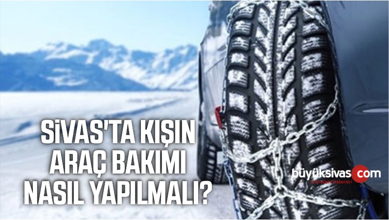 Sivas’ta kışın araç bakımı nasıl yapılmalı? Hangi hususlara dikkat edilmelidir