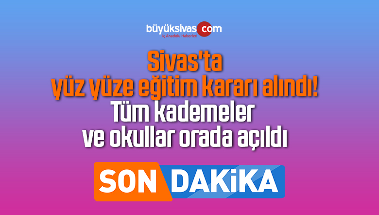 Sivas’ta yüz yüze eğitim kararı alındı! Tüm kademeler orada açılıyor