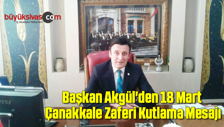 Başkan Akgül’den 18 Mart Çanakkale Zaferi Kutlama Mesajı