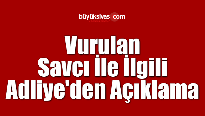 Vurulan Savcı İle İlgili Adliye’den Açıklama