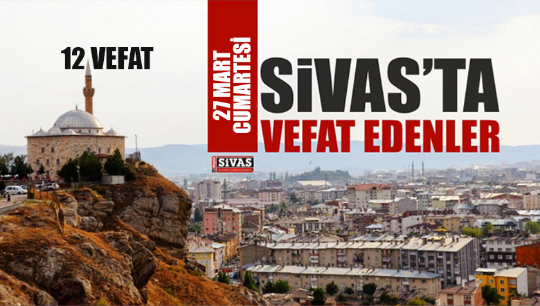 Sivas Aramızdan Ayrılanlar – Sivas’ta Ölenler – 27 Mart 2021