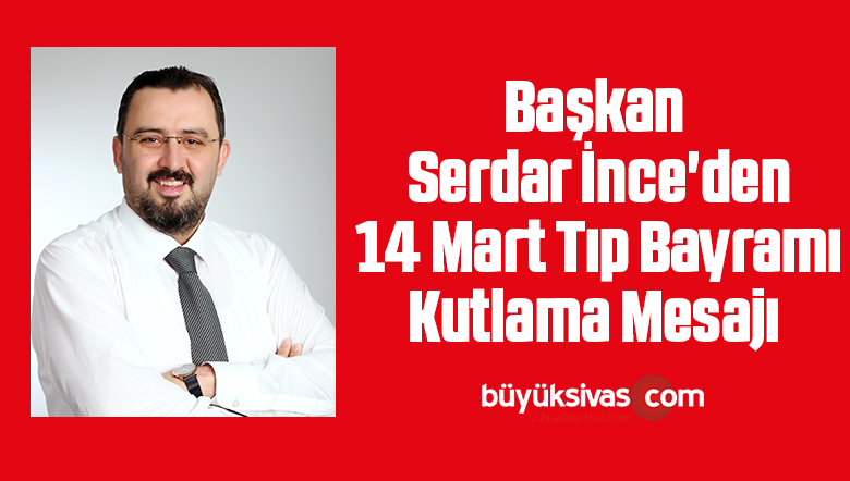 Başkan Serdar İnce’den 14 Mart Tıp Bayramı Kutlama Mesajı