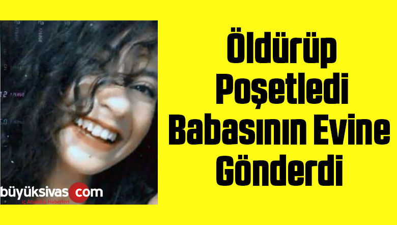 Öldürüp Poşetleyip Babasının Evine Gönderdi