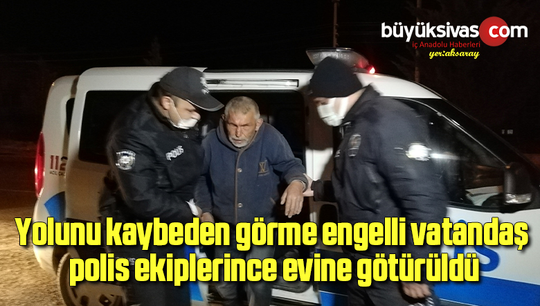 Yolunu kaybeden görme engelli vatandaş polis ekiplerince evine götürüldü