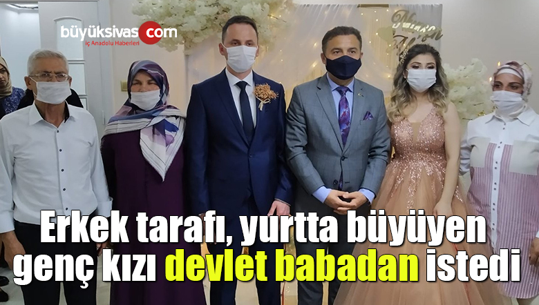 Erkek tarafı, yurtta büyüyen genç kızı devlet babadan istedi