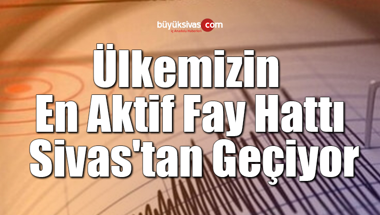 Ülkemizin En Aktif Fay Hattı Sivas’tan Geçiyor