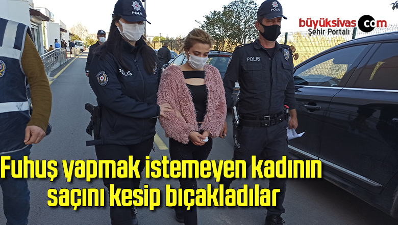 Fuhuş yapmak istemeyen kadının saçını kesip bıçakladılar