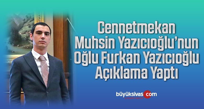 Muhsin Yazıcıoğlu’nun oğlu Furkan Yazıcıoğlu’ndan Kamuoyuna açıklama