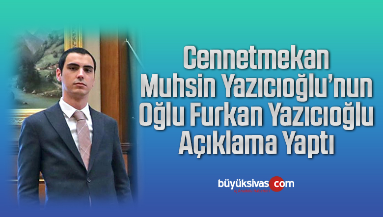 Muhsin Yazıcıoğlu’nun oğlu Furkan Yazıcıoğlu’ndan Kamuoyuna açıklama