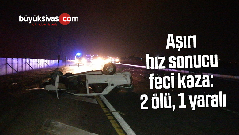 Aşırı hız sonucu feci kaza: 2 ölü, 1 yaralı