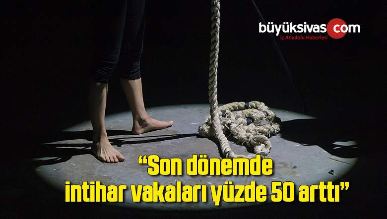 “Son dönemde intihar vakaları yüzde 50 arttı”