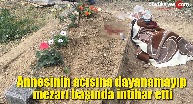 Annesinin acısına dayanamayıp mezarı başında intihar etti