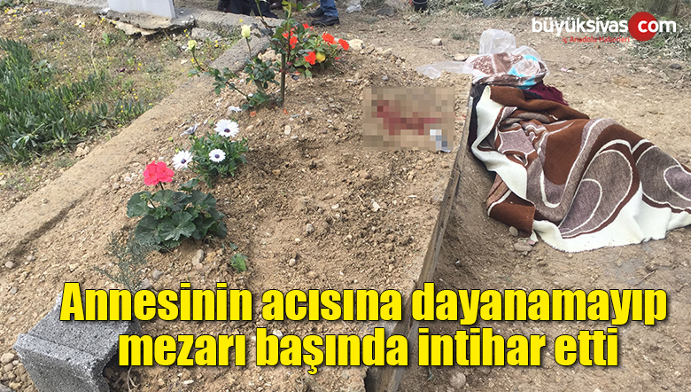 Annesinin acısına dayanamayıp mezarı başında intihar etti