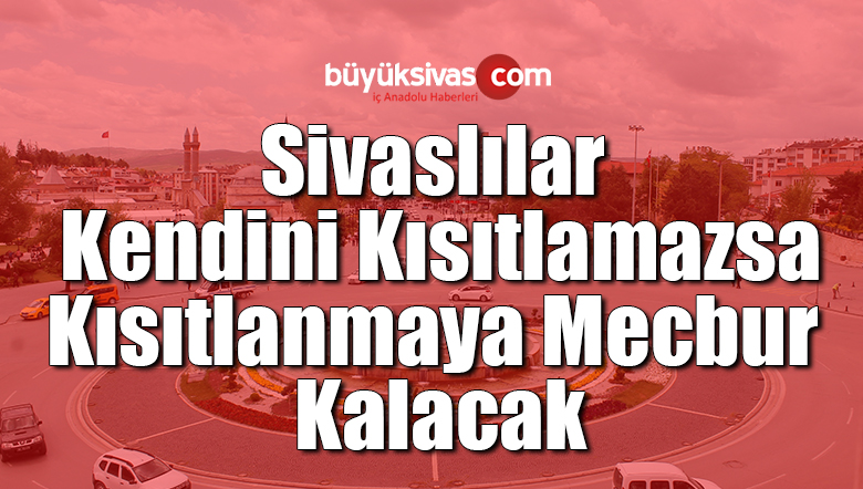 Sivaslılar Kendini Kısıtlamazsa, Kısıtlanmaya Mecbur Kalacak