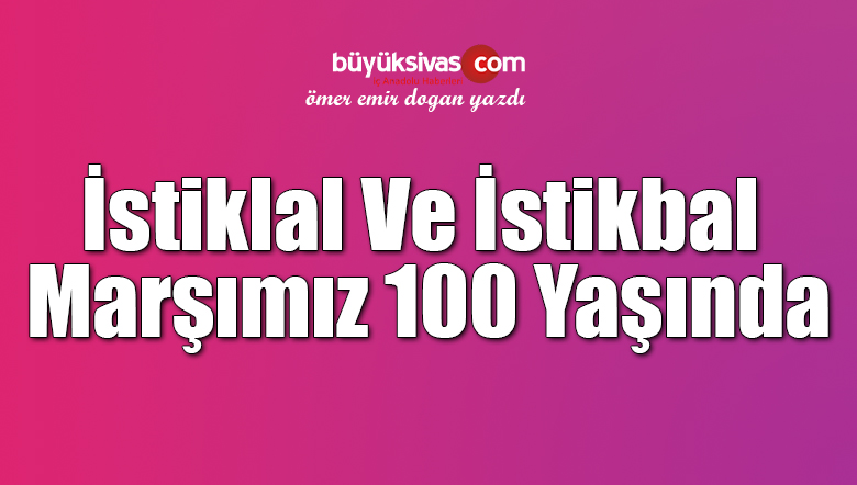 İstiklal Ve İstikbal Marşımız 100 Yaşında