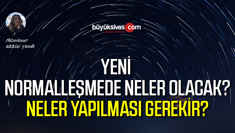 Yeni Normalleşme Sürecinde Dikkat Edilmesi Gerekenler !