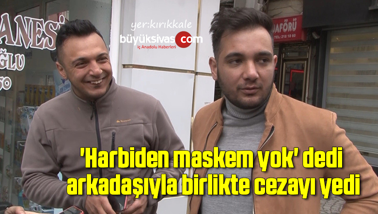 ‘Harbiden maskem yok’ dedi, arkadaşıyla birlikte cezayı yedi