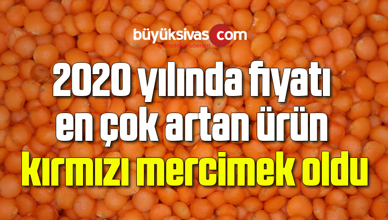 2020 yılında fiyatı en çok artan ürün kırmızı mercimek oldu