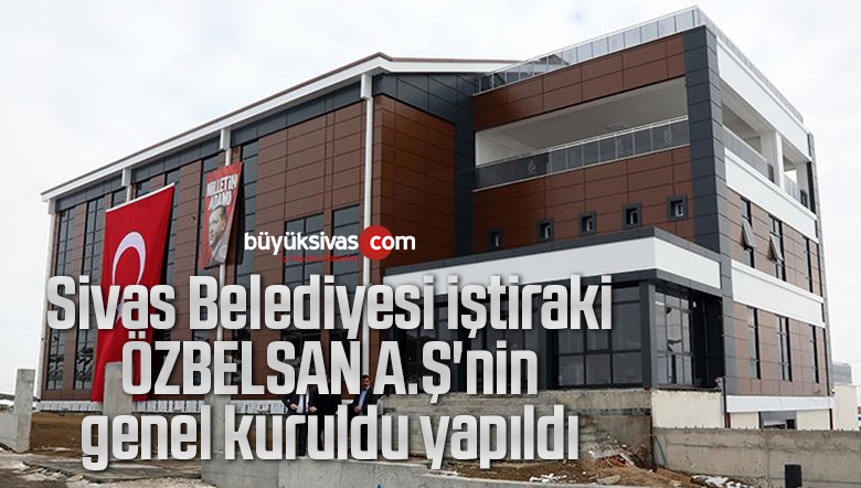Sivas Belediyesi iştiraki ÖZBELSAN A.Ş’nin genel kurulu yapıldı