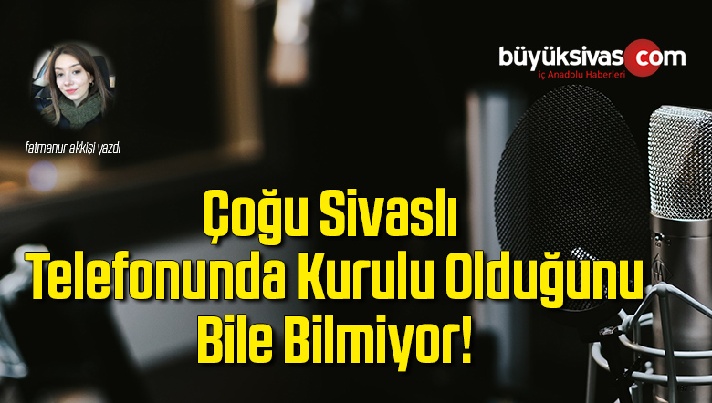 Çoğu Sivaslı Telefonunda Kurulu Olduğunu Bile Bilmiyor!
