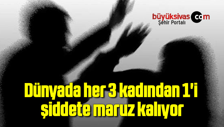 Dünyada her 3 kadından 1’i şiddete maruz kalıyor
