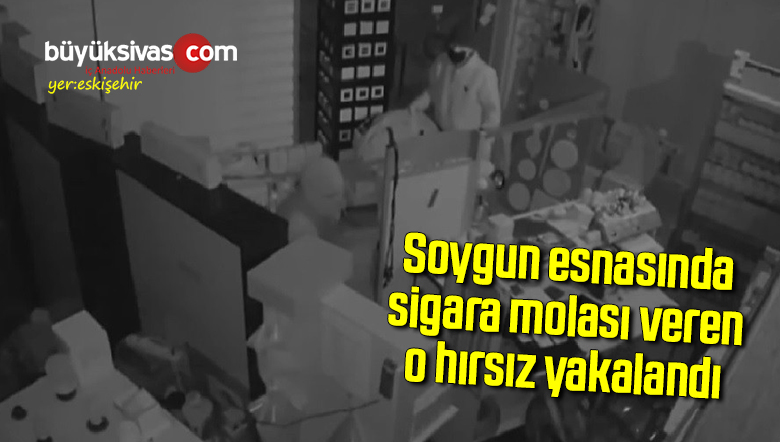 Soygun esnasında sigara molası veren o hırsız yakalandı