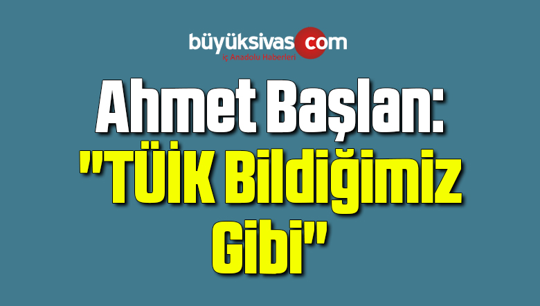 Ahmet Başlan: “TÜİK Bildiğimiz Gibi”