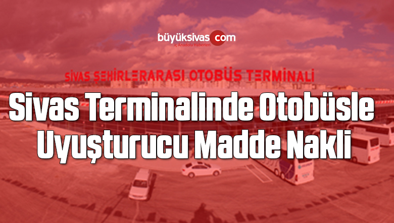 Sivas Terminalinde Otobüsle uyuşturucu madde nakli