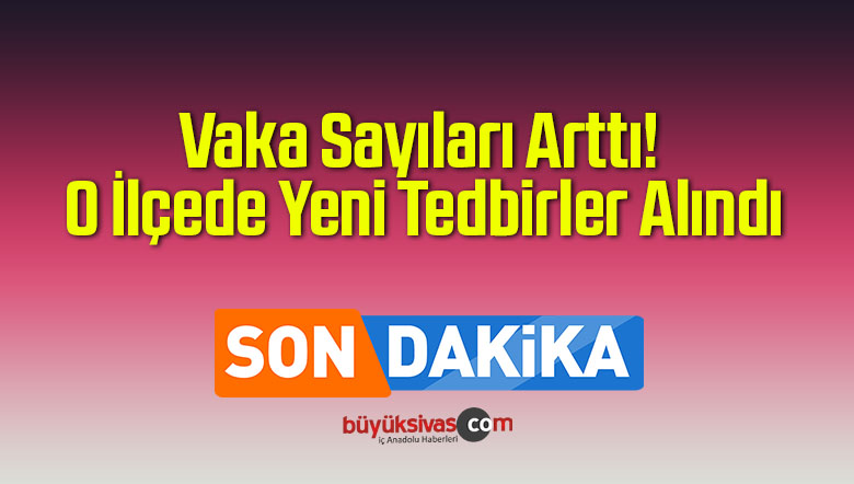 Vaka Sayıları Arttı! O İlçede Yeni Tedbirler Alındı