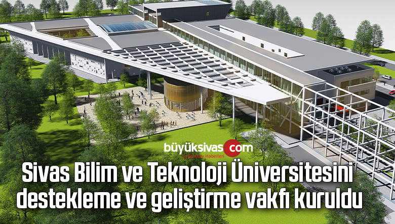 Sivas Bilim ve Teknoloji Üniversitesini destekleme ve geliştirme vakfı kuruldu