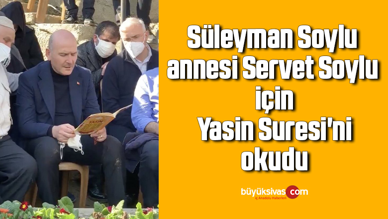 Süleyman Soylu annesi Servet Soylu için Yasin Suresi’ni okudu