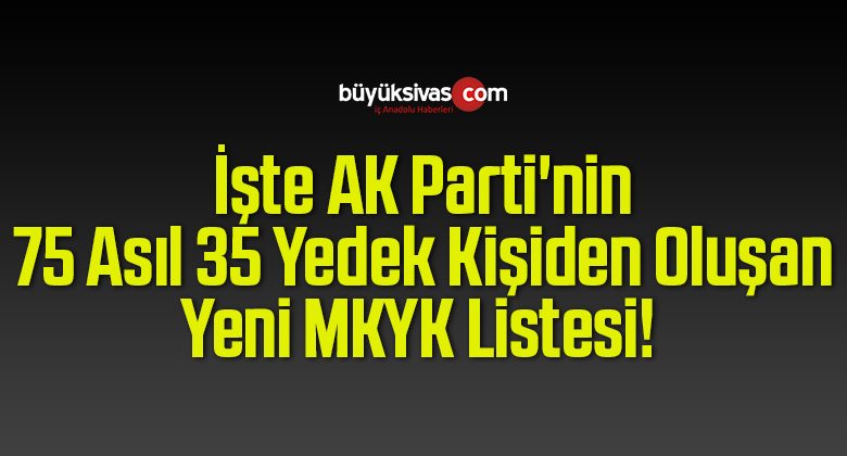 İşte AK Parti’nin 75 Asıl 35 Yedek Kişiden Oluşan Yeni MKYK Listesi!