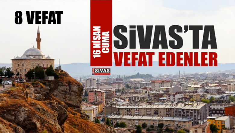 Sivas Aramızdan Ayrılanlar – Sivas’ta Ölenler -16 Nisan 2021