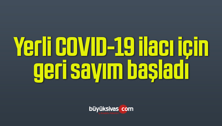 Yerli COVID-19 ilacı için geri sayım başladı.