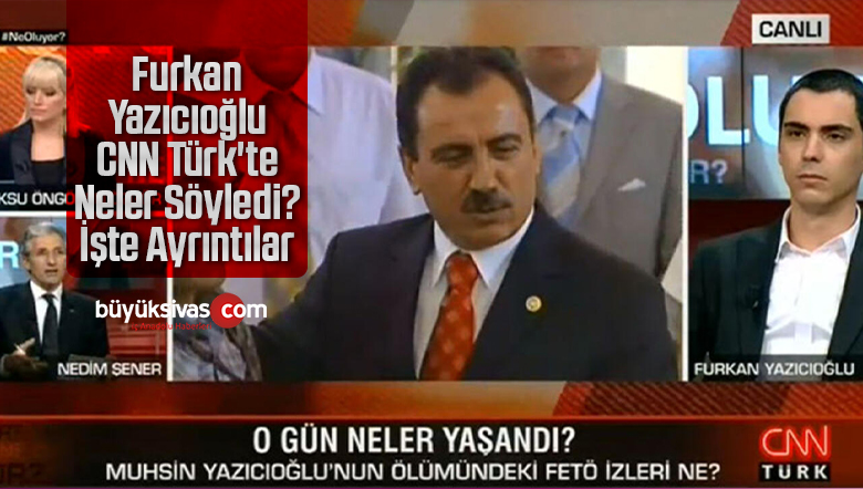 Furkan Yazıcıoğlu CNN Türk’te Programda Neler Söyledi? İşte Ayrıntılar