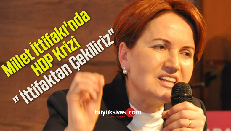 Millet İttifakı’nda HDP Krizi, ” İttifaktan Çekiliriz”
